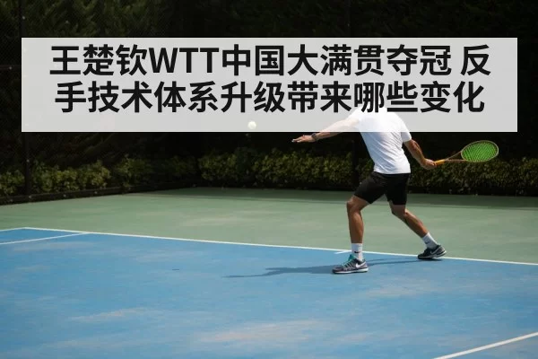 王楚钦WTT中国大满贯夺冠 反手技术体系升级带来哪些变化